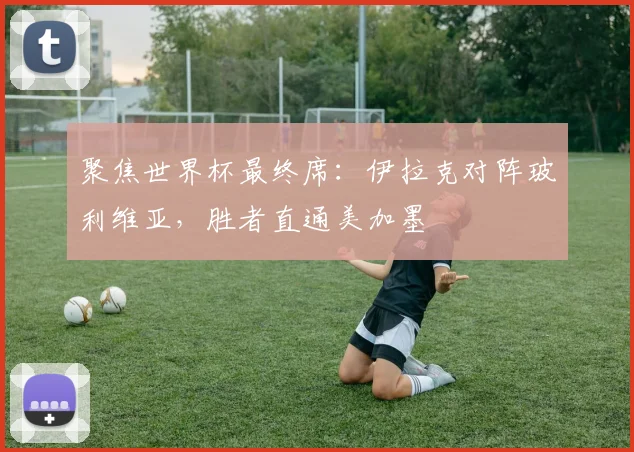 聚焦世界杯最终席：伊拉克对阵玻利维亚，胜者直通美加墨