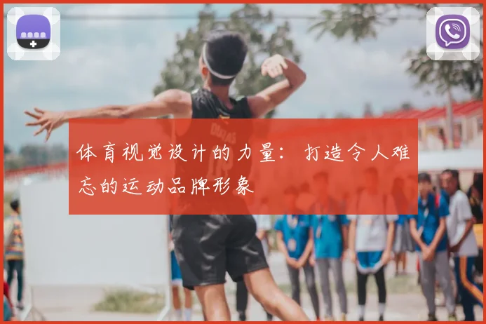 体育视觉设计的力量：打造令人难忘的运动品牌形象