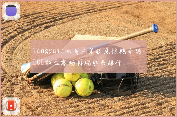 Tangyuan冰鸟三杀收尾惊艳全场，LOL职业赛场再现经典操作