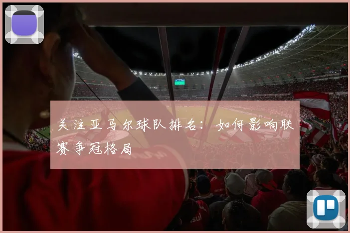 关注亚马尔球队排名：如何影响联赛争冠格局
