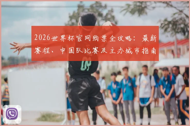 2026世界杯官网购票全攻略：最新赛程、中国队比赛及主办城市指南