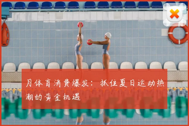 月体育消费爆发：抓住夏日运动热潮的黄金机遇
