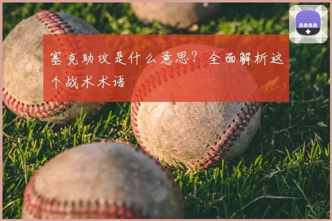 塞克助攻是什么意思？全面解析这个战术术语