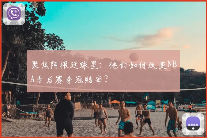 聚焦阿根廷球星：他们如何改变NBA季后赛夺冠赔率？