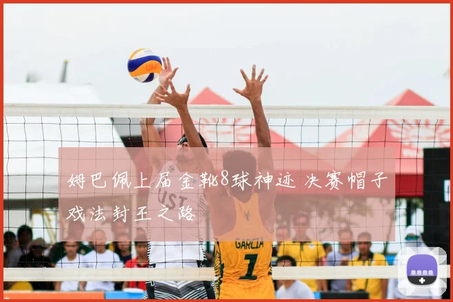 姆巴佩上届金靴8球神迹 决赛帽子戏法封王之路
