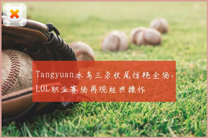 Tangyuan冰鸟三杀收尾惊艳全场，LOL职业赛场再现经典操作