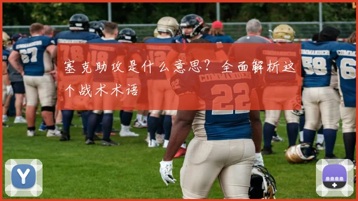 塞克助攻是什么意思？全面解析这个战术术语