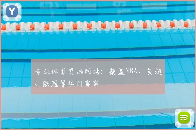 专业体育资讯网站:覆盖NBA、英超、欧冠等热门赛事